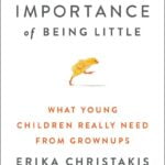 The Importance of Being Little: What Young Children Really Need from Grownups