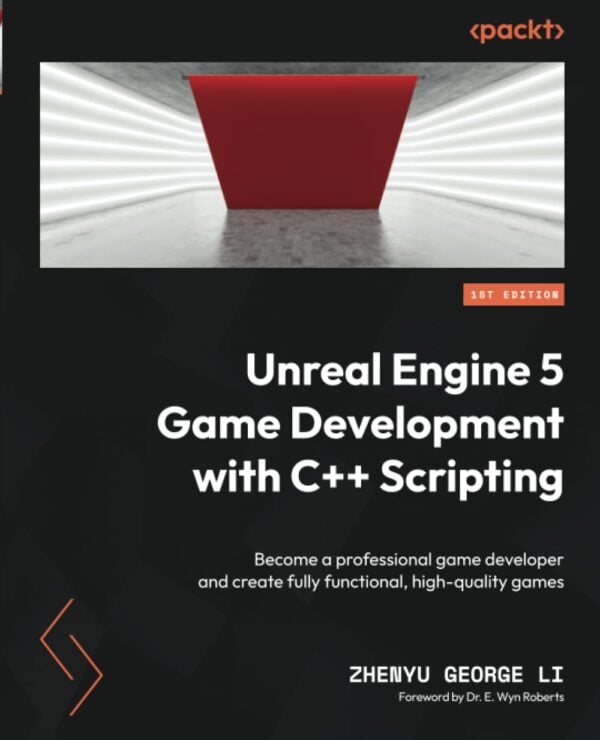 Unreal Engine 5 Game Development With C++ Scripting: Become A Professional Game Developer And Create Fully Functional, High-Quality Games