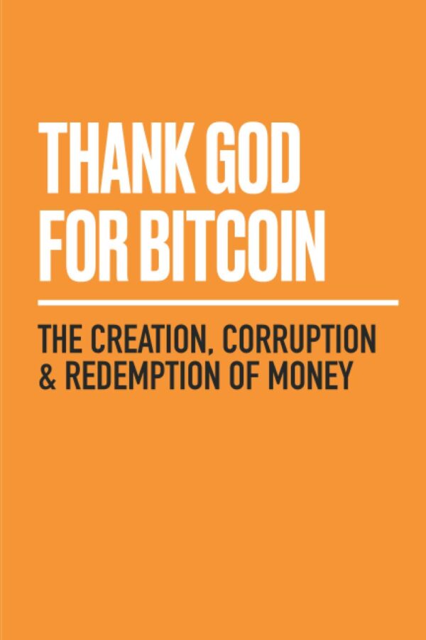 Thank God For Bitcoin: The Creation, Corruption And Redemption Of Money