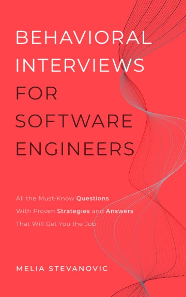 Behavioral Interviews For Software Engineers: All The Must-Know Questions With Proven Strategies And Answers That Will Get You The Job