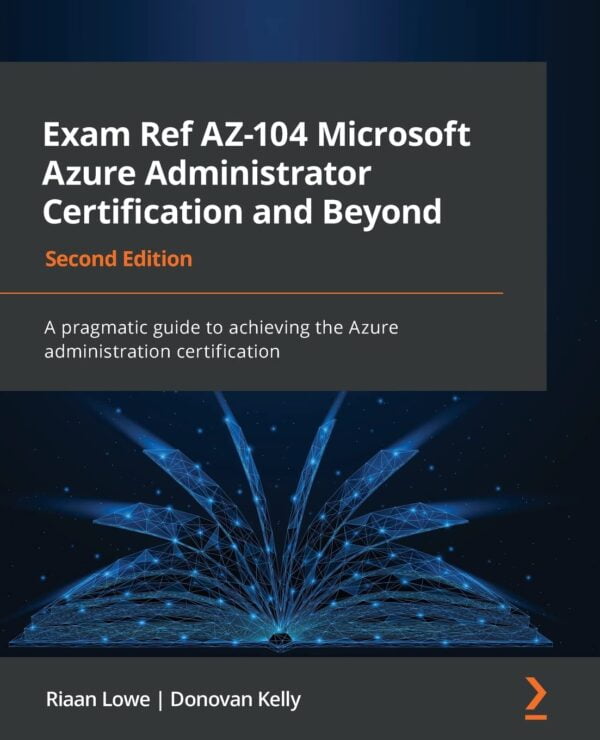 Exam Ref Az-104 Microsoft Azure Administrator Certification And Beyond - Second Edition: A Pragmatic Guide To Achieving The Azure Administration Certification