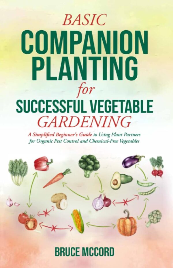 Basic Companion Planting For Successful Vegetable Gardening: A Simplified Beginner'S Guide To Using Plant Partners For Organic Pest Control And Chemical-Free Vegetables (Bruce'S Basic Garden Guides)