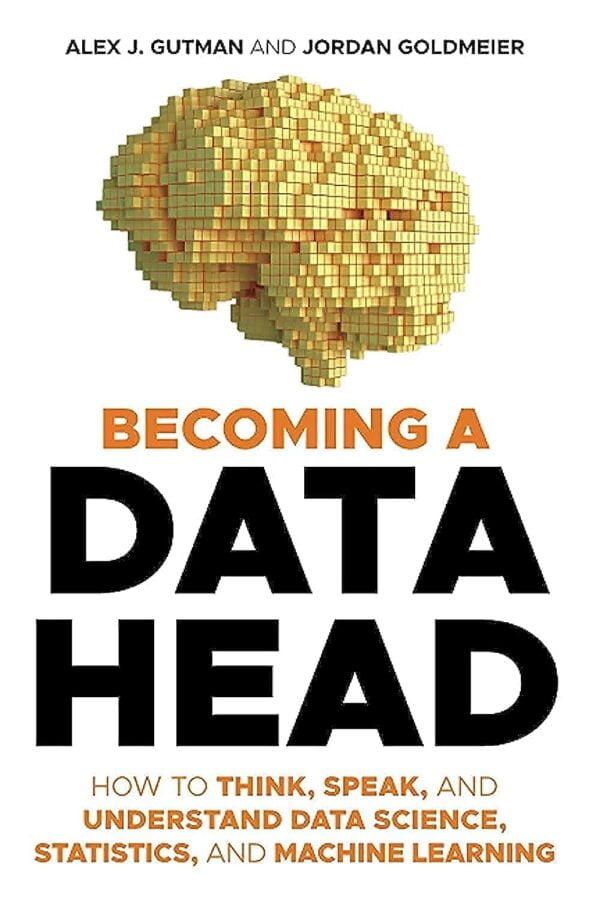 Becoming A Data Head: How To Think, Speak And Understand Data Science, Statistics And Machine Learning