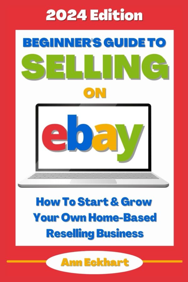 Beginner'S Guide To Selling On Ebay (2024 Edition): How To Start &Amp; Grow Your Own Home Based Reselling Business (Home Based Business Guide Books)