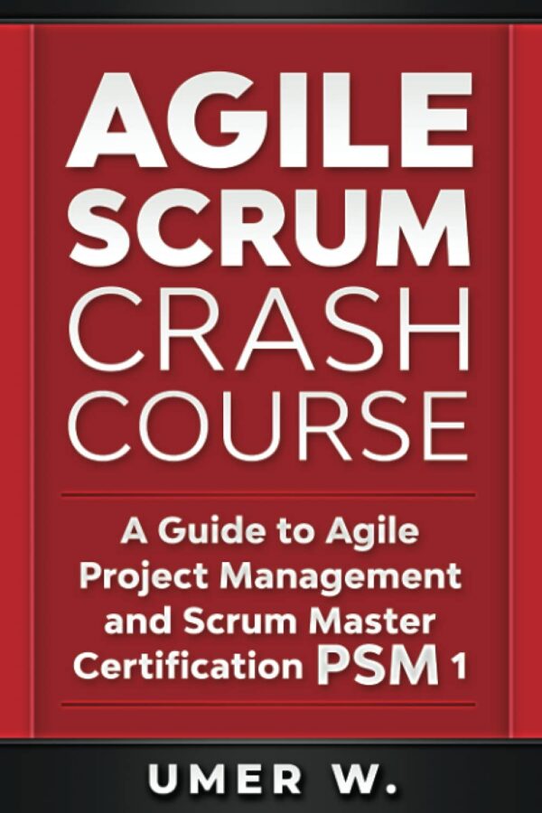 Agile Scrum Crash Course: A Guide To Agile Project Management And Scrum Master Certification Psm 1