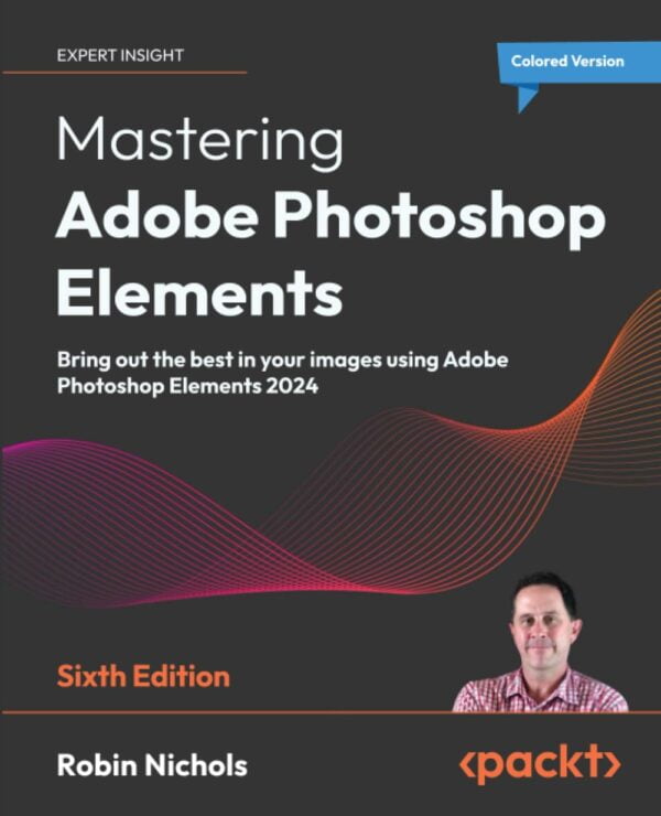 Mastering Adobe Photoshop Elements - Sixth Edition: Bring Out The Best In Your Images Using Adobe Photoshop Elements 2024