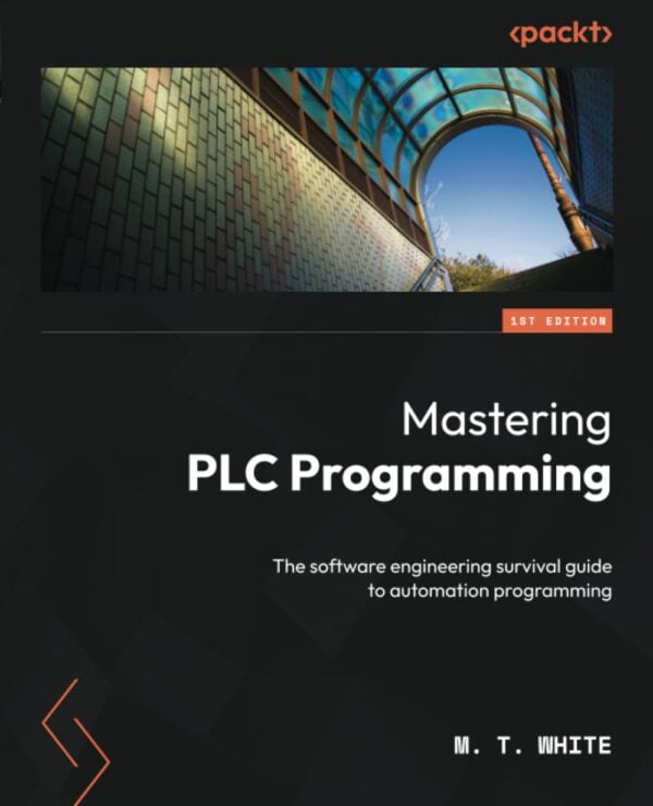 Mastering Plc Programming: The Software Engineering Survival Guide To Automation Programming