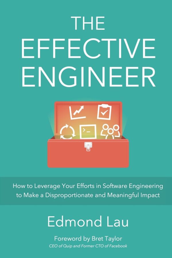 The Effective Engineer: How To Leverage Your Efforts In Software Engineering To Make A Disproportionate And Meaningful Impact