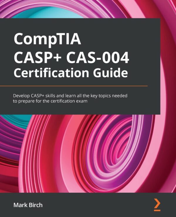 Comptia Casp+ Cas-004 Certification Guide: Develop Casp+ Skills And Learn All The Key Topics Needed To Prepare For The Certification Exam