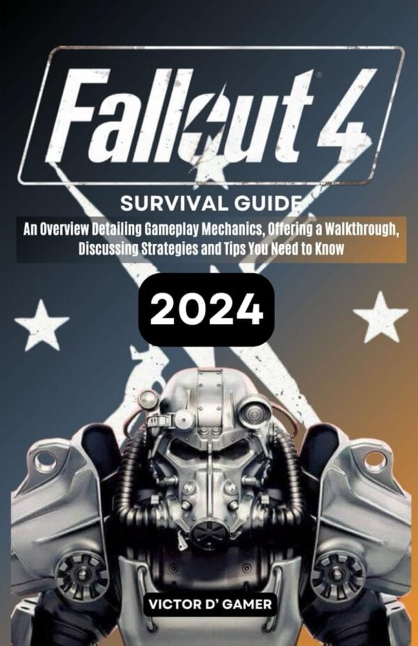 Fallout 4 Survival Guide: An Overview Detailing Gameplay Mechanics, Offering A Walkthrough, Discussing Strategies And Tips You Need To Know