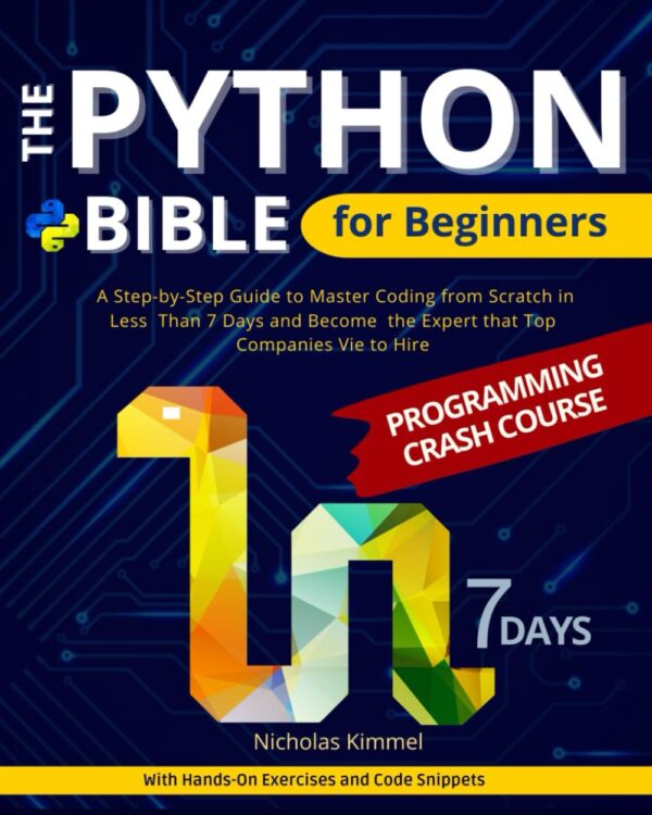 The Python Bible For Beginners: A Step-By-Step Guide To Master Coding From Scratch In Less Than 7 Days And Become The Expert That Top Companies Vie To Hire (With Hands-On Exercises And Code Snippets)