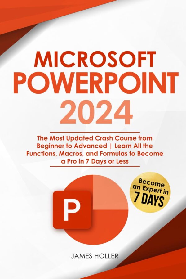 Microsoft Powerpoint: The Most Updated Crash Course From Beginner To Advanced Learn All The Functions, Macros And Formulas To Become A Pro In 7 Days Or Less