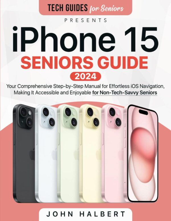 Iphone 15 Seniors Guide: Your Comprehensive Step-By-Step Manual For Effortless Ios Navigation, Making It Accessible And Enjoyable For Non-Tech-Savvy Seniors (Tech Guides For Seniors)