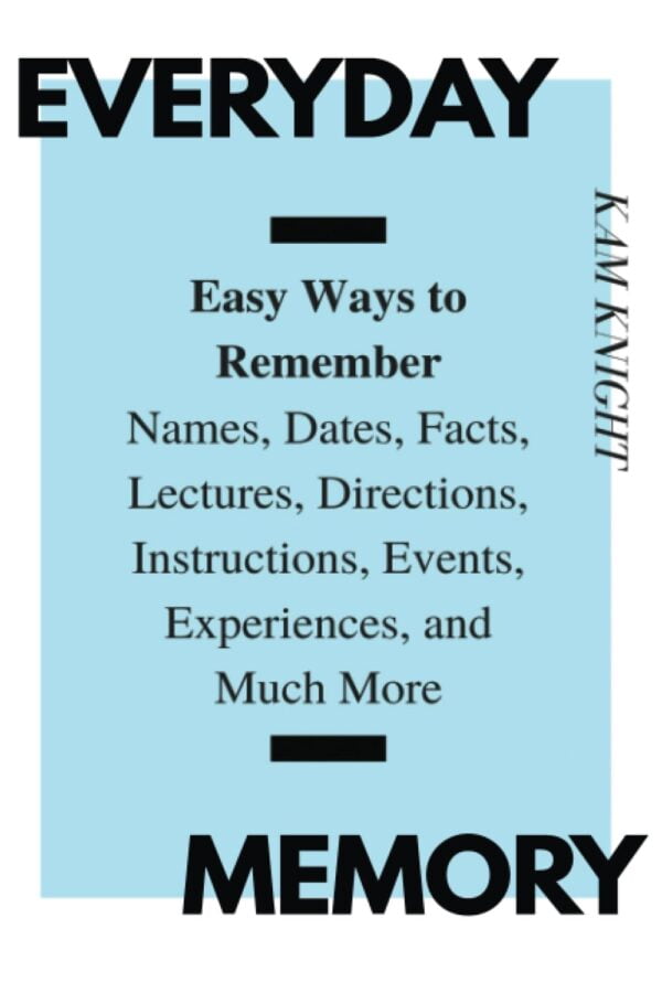 Everyday Memory: Easy Ways To Remember Names, Dates, Facts, Lectures, Directions, Instructions, Events, Experiences, And Much More