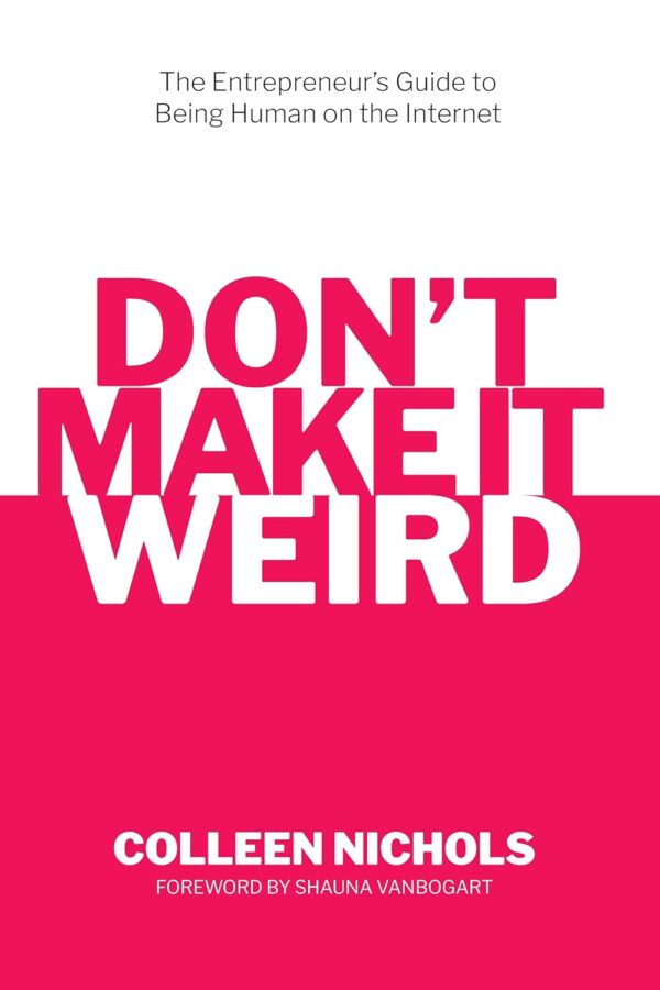 Don'T Make It Weird: An Entrepreneur'S Guide To Being Human On The Internet