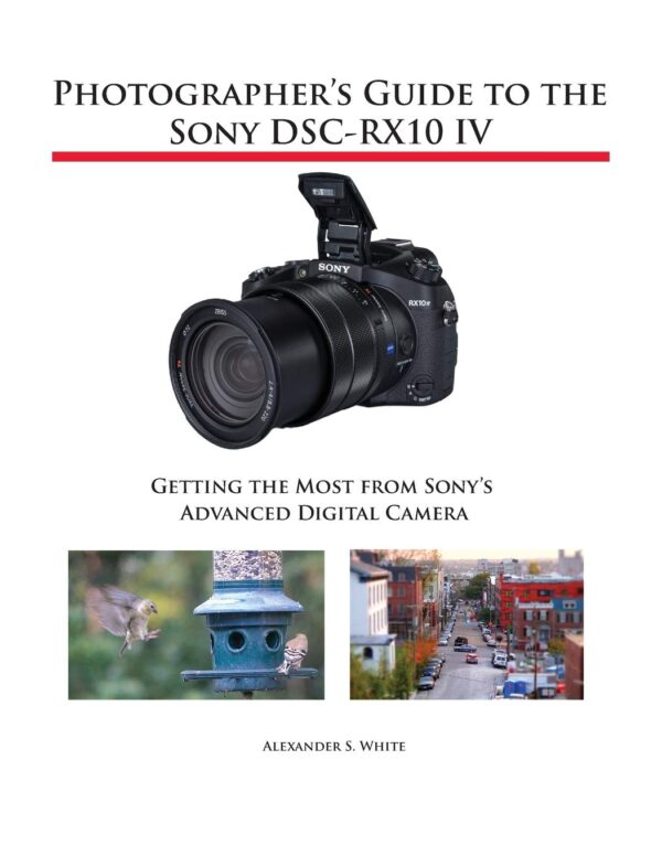 Photographer'S Guide To The Sony Dsc-Rx10 Iv: Getting The Most From Sony'S Advanced Digital Camera