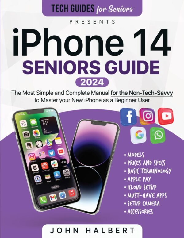 Iphone 14 Seniors Guide: The Most Simple And Complete Manual For The Non-Tech-Savvy To Master Your New Iphone As A Beginner User (Tech Guides For Seniors)