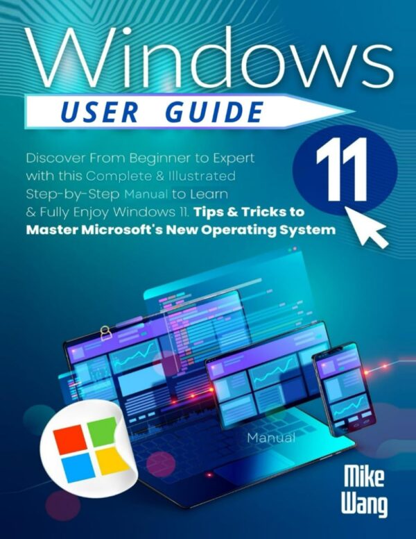 Windows 11 User Guide: Discover From Beginner To Expert With This Complete &Amp; Illustrated Step-By-Step Manual To Learn &Amp; Fully Enjoy Windows 11. Tips &Amp; Tricks To Master Microsoft'S New Operating System