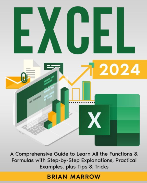 Excel 2024: A Comprehensive Guide To Learn All The Functions &Amp; Formulas With Step-By-Step Explanations, Practical Examples, Plus Tips &Amp; Tricks