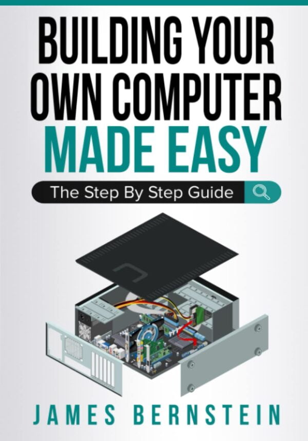 Building Your Own Computer Made Easy: The Step By Step Guide (Computers Made Easy)