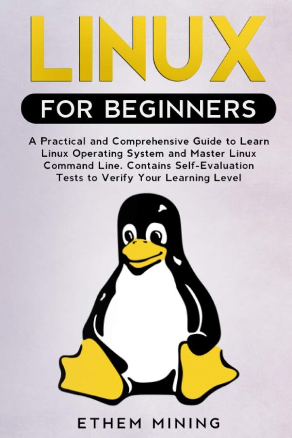 Linux For Beginners: A Practical And Comprehensive Guide To Learn Linux Operating System And Master Linux Command Line. Contains Self-Evaluation Tests To Verify Your Learning Level