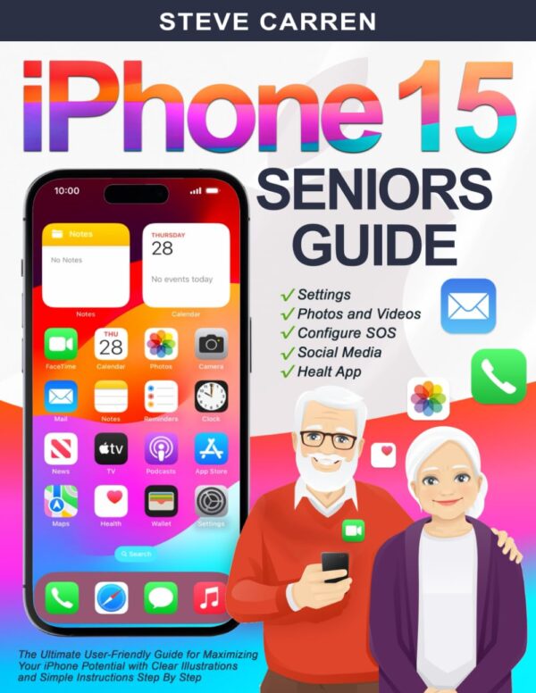 Iphone 15 Seniors Guide: The Ultimate User-Friendly Guide For Maximizing Your Iphone Potential With Clear Illustrations And Simple Instructions Step By Step