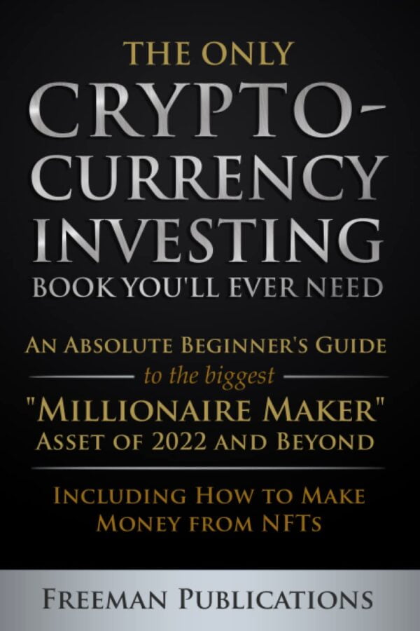 The Only Cryptocurrency Investing Book You'Ll Ever Need: An Absolute Beginner'S Guide To The Biggest &Quot;Millionaire Maker&Quot; Asset Of 2022 And Beyond - ... From Nfts (Cryptocurrency For Beginners)