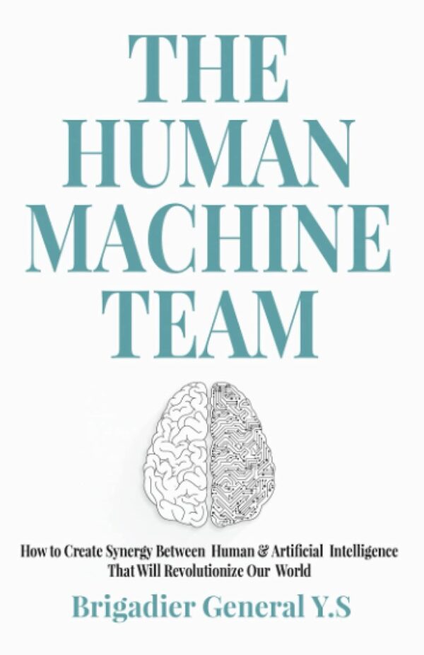 The Human-Machine Team: How To Create Synergy Between Human &Amp; Artificial Intelligence That Will Revolutionize Our World