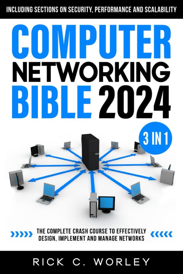 Computer Networking Bible: [3 In 1] The Complete Crash Course To Effectively Design, Implement And Manage Networks. Including Sections On Security, Performance And Scalability