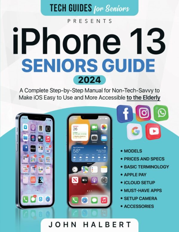 Iphone 13 Seniors Guide: A Complete Step-By-Step Manual For Non-Tech-Savvy To Make Ios Easy To Use And More Accessible To The Elderly (Tech Guides For Seniors)