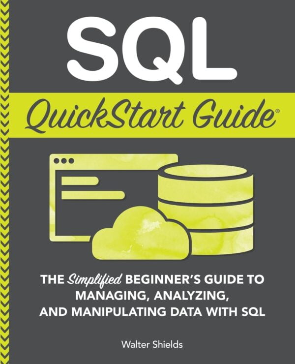 Sql Quickstart Guide: The Simplified Beginner'S Guide To Managing, Analyzing, And Manipulating Data With Sql (Coding &Amp; Programming - Quickstart Guides)