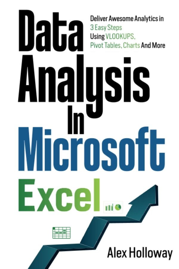 Data Analysis In Microsoft Excel: Deliver Awesome Analytics In 3 Easy Steps Using Vlookups, Pivot Tables, Charts And More