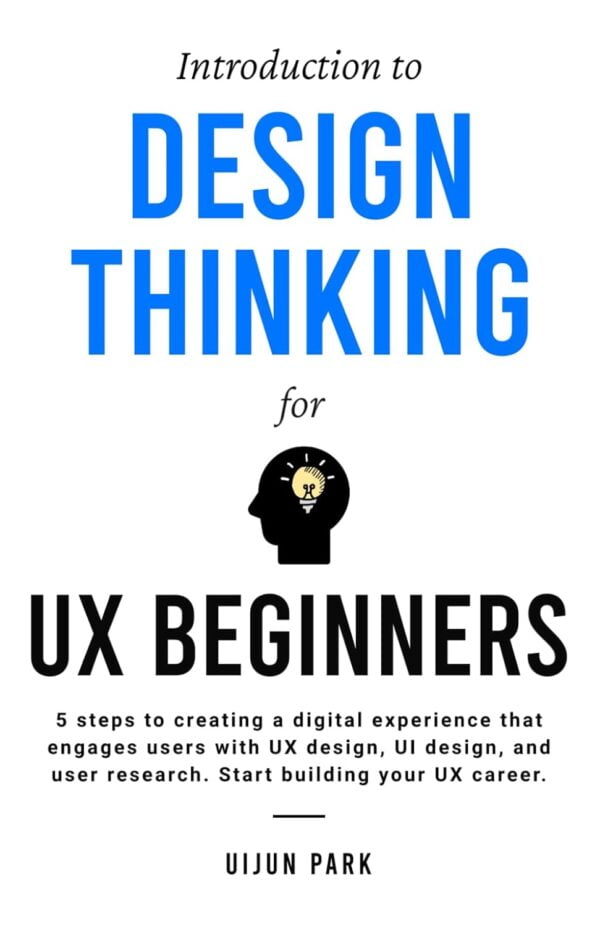 Introduction To Design Thinking For Ux Beginners: 5 Steps To Creating A Digital Experience That Engages Users With Ux Design, Ui Design, And User Research. Start Building Your Ux Career