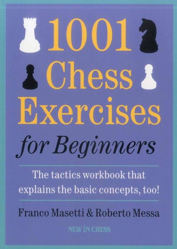 1001 Chess Exercises For Beginners: The Tactics Workbook That Explains The Basic Concepts, Too