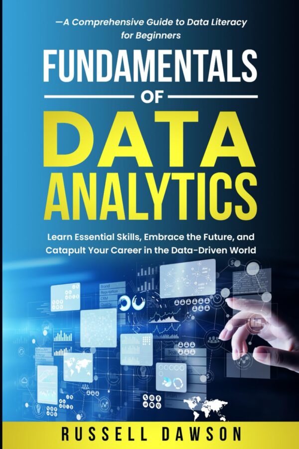 Fundamentals Of Data Analytics: Learn Essential Skills, Embrace The Future, And Catapult Your Career In The Data-Driven World?A Comprehensive Guide To Data Literacy For Beginners