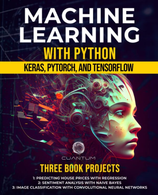 Machine Learning With Python: Keras, Pytorch, And Tensorflow: Unlocking The Power Of Ai And Deep Learning (Mastering Ai And Python)