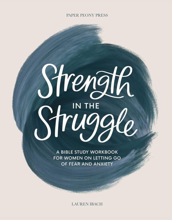 Strength In The Struggle: A Bible Study Workbook For Women On Letting Go Of Fear And Anxiety