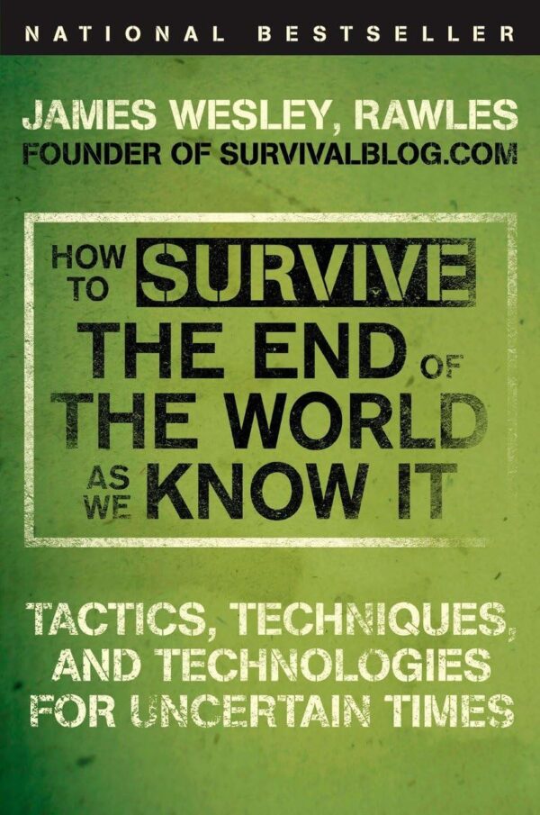 How To Survive The End Of The World As We Know It: Tactics, Techniques, And Technologies For Uncertain Times