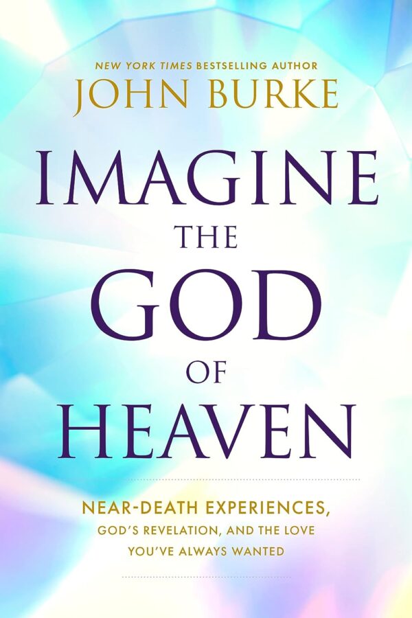 Imagine The God Of Heaven: Near-Death Experiences, God?S Revelation, And The Love You?Ve Always Wanted