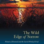 The Wild Edge of Sorrow: Rituals of Renewal and the Sacred Work of Grief