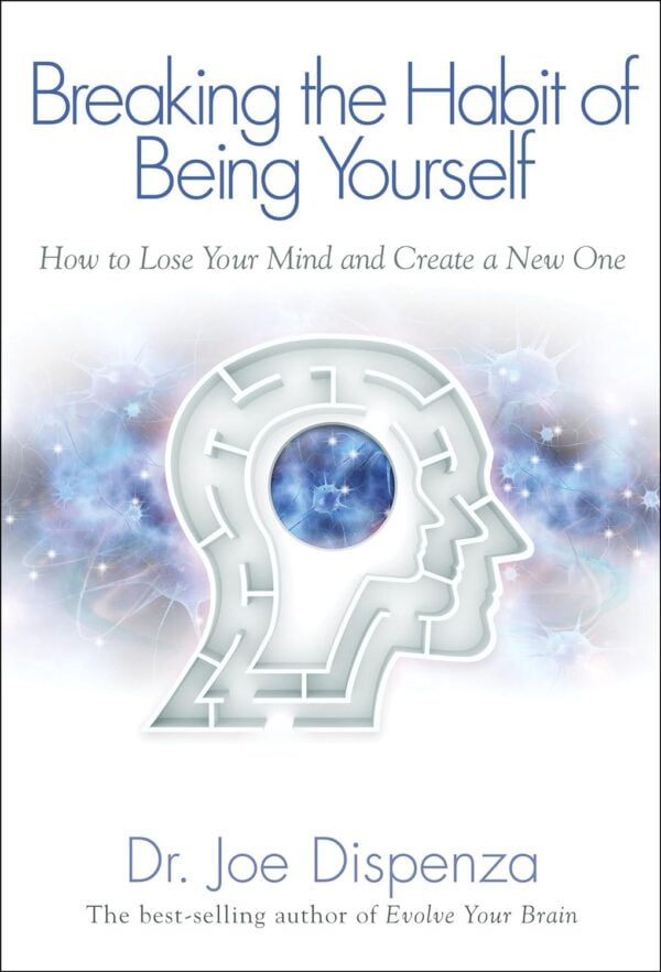 Breaking The Habit Of Being Yourself: How To Lose Your Mind And Create A New One