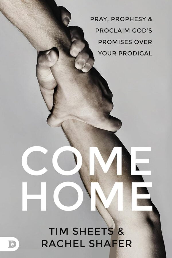 Come Home: Pray, Prophesy, And Proclaim God'S Promises Over Your Prodigal