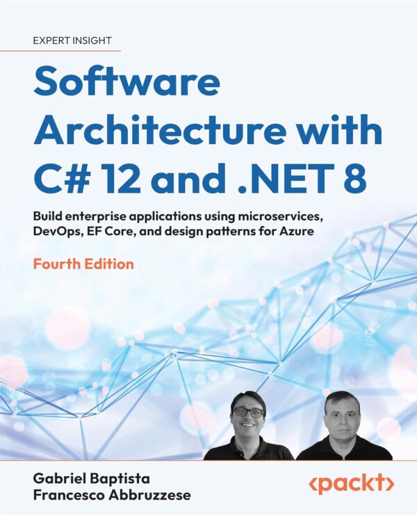 Software Architecture With C# 12 And .Net 8 - Fourth Edition: Build Enterprise Applications Using Microservices, Devops, Ef Core, And Design Patterns For Azure