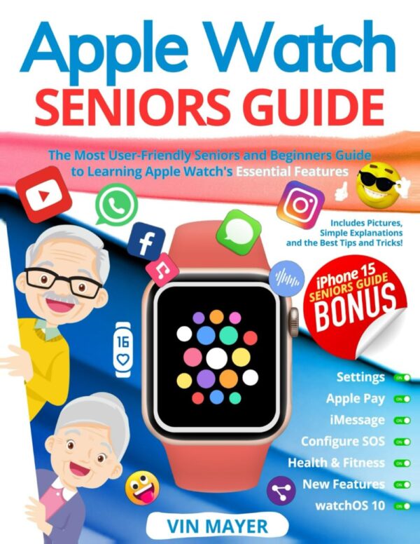 Apple Watch Seniors Guide: The Most User-Friendly Manual To Learning Apple Watch'S Essential Features. Includes Pictures, Simple Explanations And The Best Tips And Tricks!