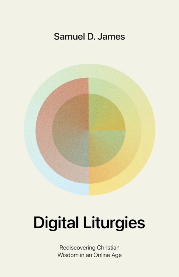 Digital Liturgies: Rediscovering Christian Wisdom In An Online Age