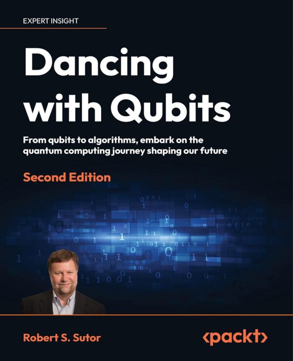 Dancing With Qubits - Second Edition: From Qubits To Algorithms, Embark On The Quantum Computing Journey Shaping Our Future