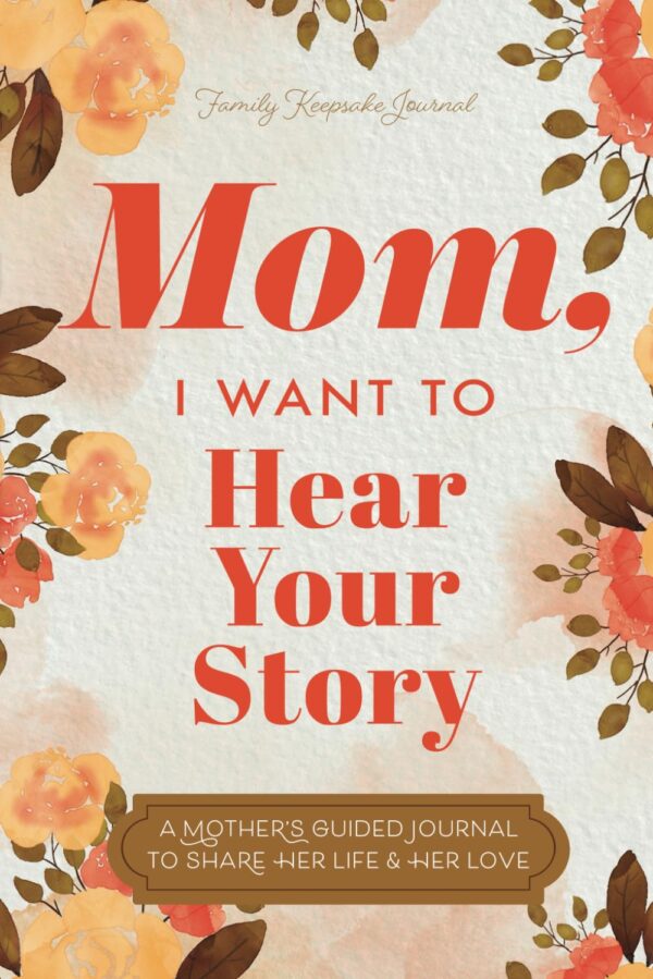 Mom, I Want To Hear Your Story: A Mother?S Guided Journal To Share Her Life &Amp; Her Love (Hear Your Story Books)