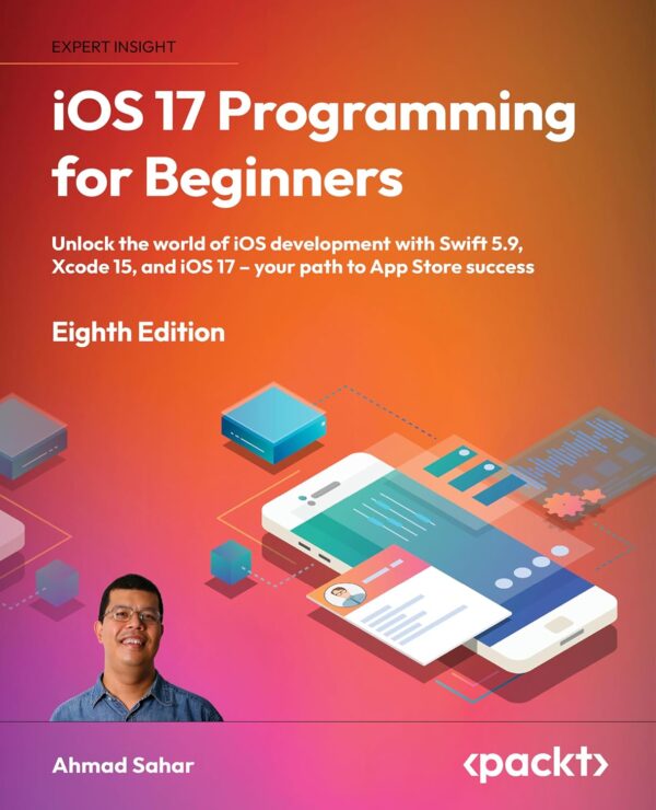 Ios 17 Programming For Beginners - Eighth Edition: Unlock The World Of Ios Development With Swift 5.9, Xcode 15, And Ios 17 - Your Path To App Store Success