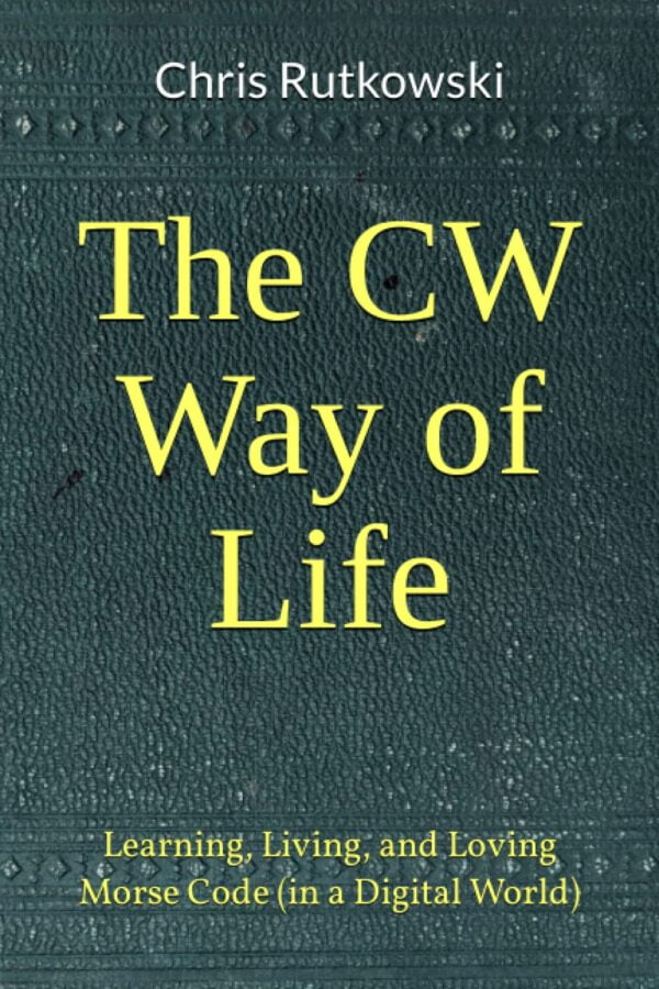 The Cw Way Of Life: Learning, Living, And Loving Morse Code (In A Digital World)