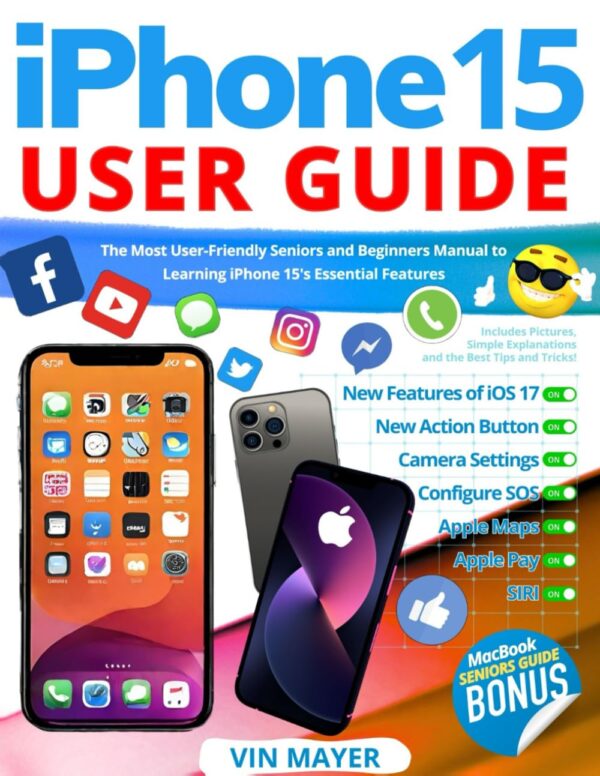 Iphone 15 User Guide: The Most User-Friendly Seniors And Beginners Manual To Learning Iphone 15'S Essential Features. Includes Pictures, Simple Explanations And The Best Tips And Tricks!